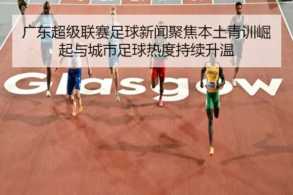 guang-dong-chao-ji-lian-sai-zu-qiu-xin-wen-ju-jiao-ben-tu-qing-xun-jue-qi-yu-cheng-shi-zu-qiu-re-du-chi-xu-sheng-wen-2-562.jpg