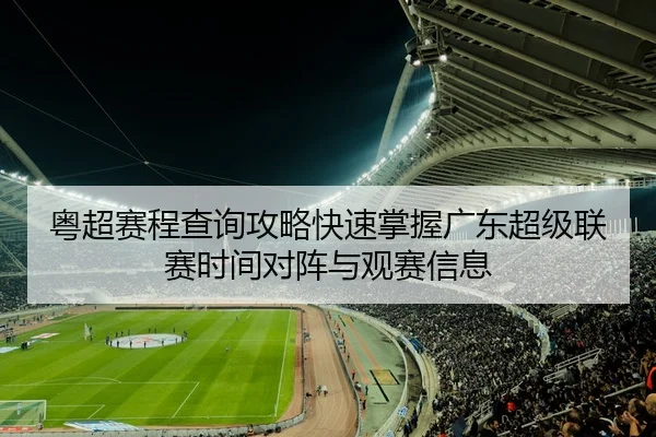 粤超赛程查询攻略快速掌握广东超级联赛时间对阵与观赛信息