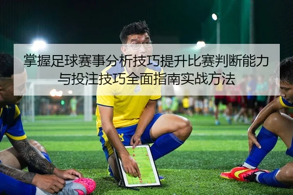 掌握足球赛事分析技巧提升比赛判断能力与投注技巧全面指南实战方法