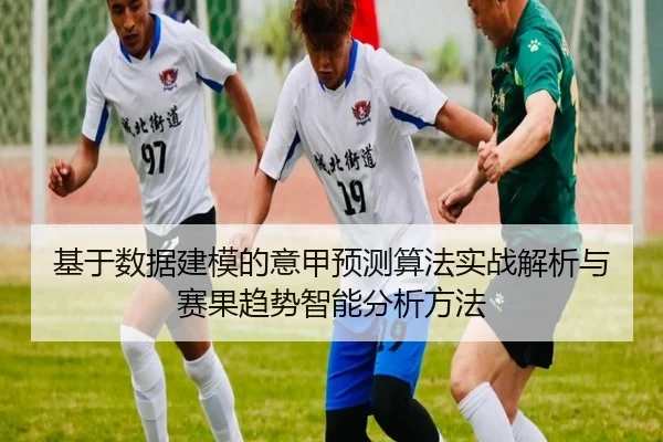 基于数据建模的意甲预测算法实战解析与赛果趋势智能分析方法