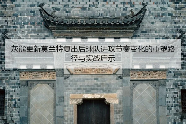 灰熊更新莫兰特复出后球队进攻节奏变化的重塑路径与实战启示